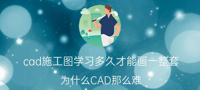 cad施工图学习多久才能画一整套 为什么CAD那么难？